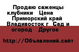 Продаю саженцы клубники › Цена ­ 150 - Приморский край, Владивосток г. Сад и огород » Другое   